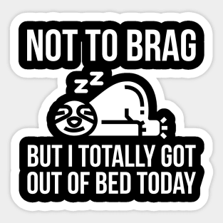 Not To Brag But I Totally Got Out Of Bed Today Sticker